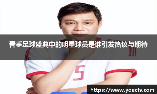 春季足球盛典中的明星球员是谁引发热议与期待