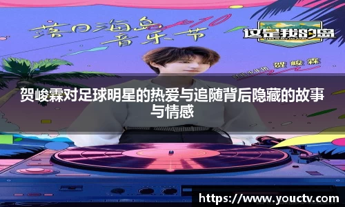 贺峻霖对足球明星的热爱与追随背后隐藏的故事与情感