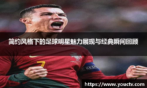 简约风格下的足球明星魅力展现与经典瞬间回顾
